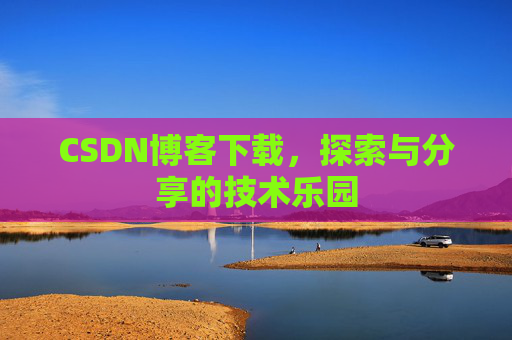 CSDN博客下载,探索与分享的技术乐园 CSDN博客下载,探索与分享的技术乐园